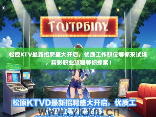 松原KTV最新招聘盛大开启，优质工作职位等你来试炼，精彩职业旅程等你探索！